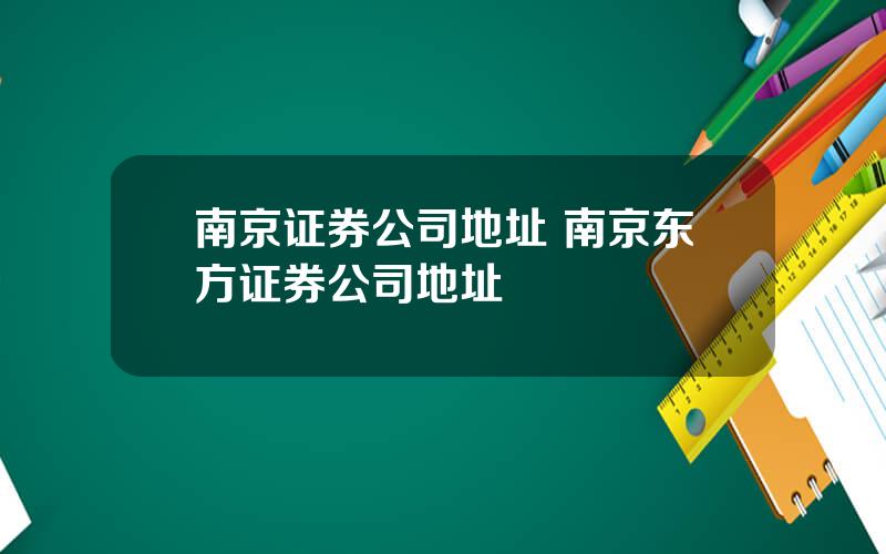 南京证券公司地址 南京东方证券公司地址